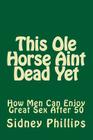 This Ole Horse Aint Dead Yet: How Men Can Enjoy Great Sex After 50 By Sr. Phillips, Sidney E. Cover Image