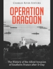 Operation Dragoon: The History of the Allied Invasion of Southern France after D-Day By Charles River Cover Image