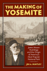 The Making of Yosemite: James Mason Hutchings and the Origin of America's Most Popular Park By Jen A. Huntley Cover Image
