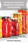 Water Bath Canning and Preserving Cookbook for Beginners: A Step-by-Step Guide to Water Bath & Pressure Canning. Stock up Your Pantry with Your Own Ta Cover Image