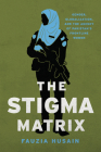 The Stigma Matrix: Gender, Globalization, and the Agency of Pakistan's Frontline Women By Fauzia Husain Cover Image