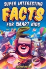 Super Interesting Facts For Smart Kids: 1272 Fun Facts About Science, Animals, Earth and Everything in Between By Jordan Moore Cover Image