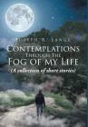 Contemplations through the Fog of My Life: (A collection of short stories) By Joseph R. Lange Cover Image