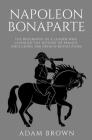 Napoleon Bonaparte: The Biography of a Leader Who Changed the History of France (Including the French Revolution) By Adam Brown Cover Image