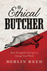 The Ethical Butcher: How Thoughtful Eating Can Change Your World By Berlin Reed Cover Image