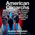 American Oligarchs: The Kushners, the Trumps, and the Marriage of Money and Power By Andrea Bernstein, Andrea Bernstein (Read by) Cover Image