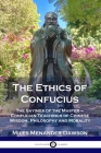 The Ethics of Confucius: The Sayings of the Master - Confucian Teachings of Chinese Wisdom, Philosophy and Morality By Miles Menander Dawson Cover Image