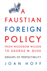 A Faustian Foreign Policy from Woodrow Wilson to George W. Bush: Dreams of Perfectibility By Joan Hoff Cover Image