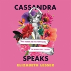 Cassandra Speaks: When Women Are the Storytellers, the Human Story Changes By Elizabeth Lesser, Xe Sands (Read by) Cover Image