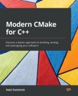 Modern CMake for C++: Discover a better approach to building, testing, and packaging your software By Rafal Świdziński Cover Image