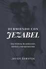 Durmiendo con Jezabel: Una historia de seducción, control y manipulaciones By Javier Samayoa Cover Image