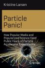 Particle Panic!: How Popular Media and Popularized Science Feed Public Fears of Particle Accelerator Experiments (Science and Fiction) Cover Image