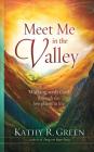 Meet Me in the Valley: Walking With God Through the Low Places in Life By Kathy R. Green Cover Image