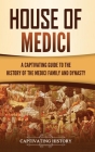 House of Medici: A Captivating Guide to the History of the Medici Family and Dynasty By Captivating History Cover Image