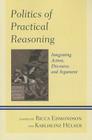 Politics of Practical Reasoning: Integrating Action, Discourse, and Argument By Ricca Edmondson (Editor), Karlheinz Hülser (Editor), Keith Breen (Contribution by) Cover Image