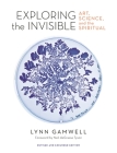 Exploring the Invisible: Art, Science, and the Spiritual - Revised and Expanded Edition By Lynn Gamwell, Neil Degrasse Tyson (Foreword by) Cover Image