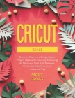 Cricut: 5 in 1, Complete Guide for Beginners, Design Space, Project Ideas, and Cricut Joy. Mastering all machines, tools & all Cover Image