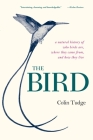 The Bird: A Natural History of Who Birds Are, Where They Came From, and How They Live By Colin Tudge Cover Image