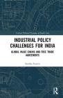 Industrial Policy Challenges for India: Global Value Chains and Free Trade Agreements (Critical Political Economy of South Asia) By Smitha Francis Cover Image