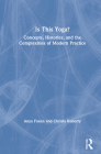 Is This Yoga?: Concepts, Histories, and the Complexities of Modern Practice By Anya Foxen, Christa Kuberry Cover Image