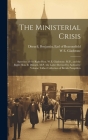 The Ministerial Crisis: Speeches of the Right Hon. W.E. Gladstone, M.P., and the Right Hon. B. Disraeli, M.P. (the Latter Revised by Authority By W. E. 1809-1898 Gladstone, Benjamin Earl of Beaconsfi Disraeli (Created by) Cover Image