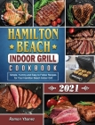Hamilton Beach Indoor Grill Cookbook 2021: Simple, Yummy and Easy to Follow Recipes for Your Hamilton Beach Indoor Grill Cover Image