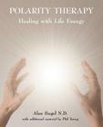 Polarity Therapy - Healing with Life Energy By Alan Siegel, Phil Young Cover Image
