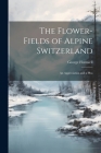 The Flower-fields of Alpine Switzerland: An Appreciation and a Plea By George Flemwell Cover Image