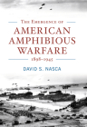 The Emergence of American Amphibious Warfare, 1898--1945 (Studies in Naval History and Sea Power) By David Nasca Cover Image