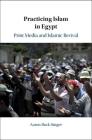 Practicing Islam in Egypt: Print Media and Islamic Revival By Aaron Rock-Singer Cover Image