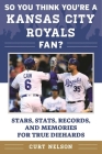 So You Think You're a Kansas City Royals Fan?: Stars, Stats, Records, and Memories for True Diehards (So You Think You're a Team Fan) By Curt Nelson Cover Image