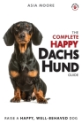 The Complete Happy Dachshund Guide: The A-Z Dachshund Manual for New and Experienced Owners Cover Image
