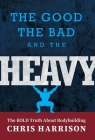The Good, the Bad, and the Heavy: The Bold Truth About Bodybuilding Cover Image