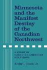Minnesota and the Manifest Destiny of the Canadian Northwest: A Study in Canadian-American Relations By Jr. Gluek, Alvin C. Cover Image