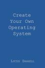 Create Your Own Operating System By Lucus S. Darnell Cover Image
