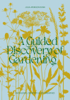 A Guided Discovery of Gardening: Knowledge, creativity and joy unearthed By Julia Atkinson-Dunn Cover Image
