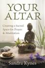 Your Altar: Creating a Sacred Space for Prayer and Meditation By Sandra Kynes Cover Image