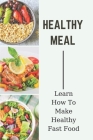 Healthy Meal: Learn How To Make Healthy Fast Food: Meal Prep Recipes Cover Image