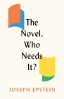 The Novel, Who Needs It? By Joseph Epstein Cover Image