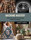 Macrame Mastery: Unleash the Secrets of Knots, Bags, Patterns, and Beyond By Alison Y. Marvin Cover Image