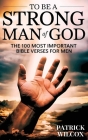 To Be A Strong Man Of God: The 100 Most Important Bible Verses for Men (Devotionals For Men Christian / Bible Study For Men) By Patrick Wilcox Cover Image