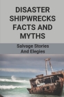 Disaster Shipwrecks Facts And Myths: Salvage Stories And Elegies: Book Shipwrecks Of The California Coast By Venetta Derion Cover Image