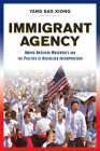 Immigrant Agency: Hmong American Movements and the Politics of Racialized Incorporation By Yang Sao Xiong Cover Image