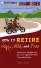 How to Retire Happy, Wild, and Free: Retirement Wisdom That You Won't Get from Your Financial Advisor By Ernie J. Zelinski, J. Charles (Read by) Cover Image
