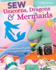 Sew Unicorns, Dragons & Mermaids, What Fun!: 14 Mythical Projects to Inspire Creativity By Annabel Wrigley Cover Image