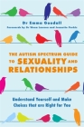 The Autism Spectrum Guide to Sexuality and Relationships: Understand Yourself and Make Choices That Are Right for You Cover Image