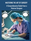 Mastering the Art of Surgery: A Comprehensive Guide from a Veteran Surgeon By Folashade Salami Cover Image