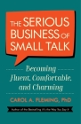 The Serious Business of Small Talk: Becoming Fluent, Comfortable, and Charming By Carol A. Fleming, PhD Cover Image