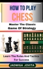 How to Play Chess: Master The Classic Game Of Strategy: Learn The Rules And Tactics For Success Cover Image