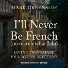 I'll Never Be French (No Matter What I Do): Living in a Small Village in Brittany By Mark Greenside, Jonathan Beville (Read by) Cover Image